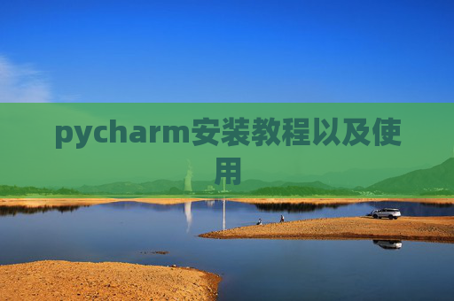 pycharm安装教程以及使用 pycharm安装教程以及使用